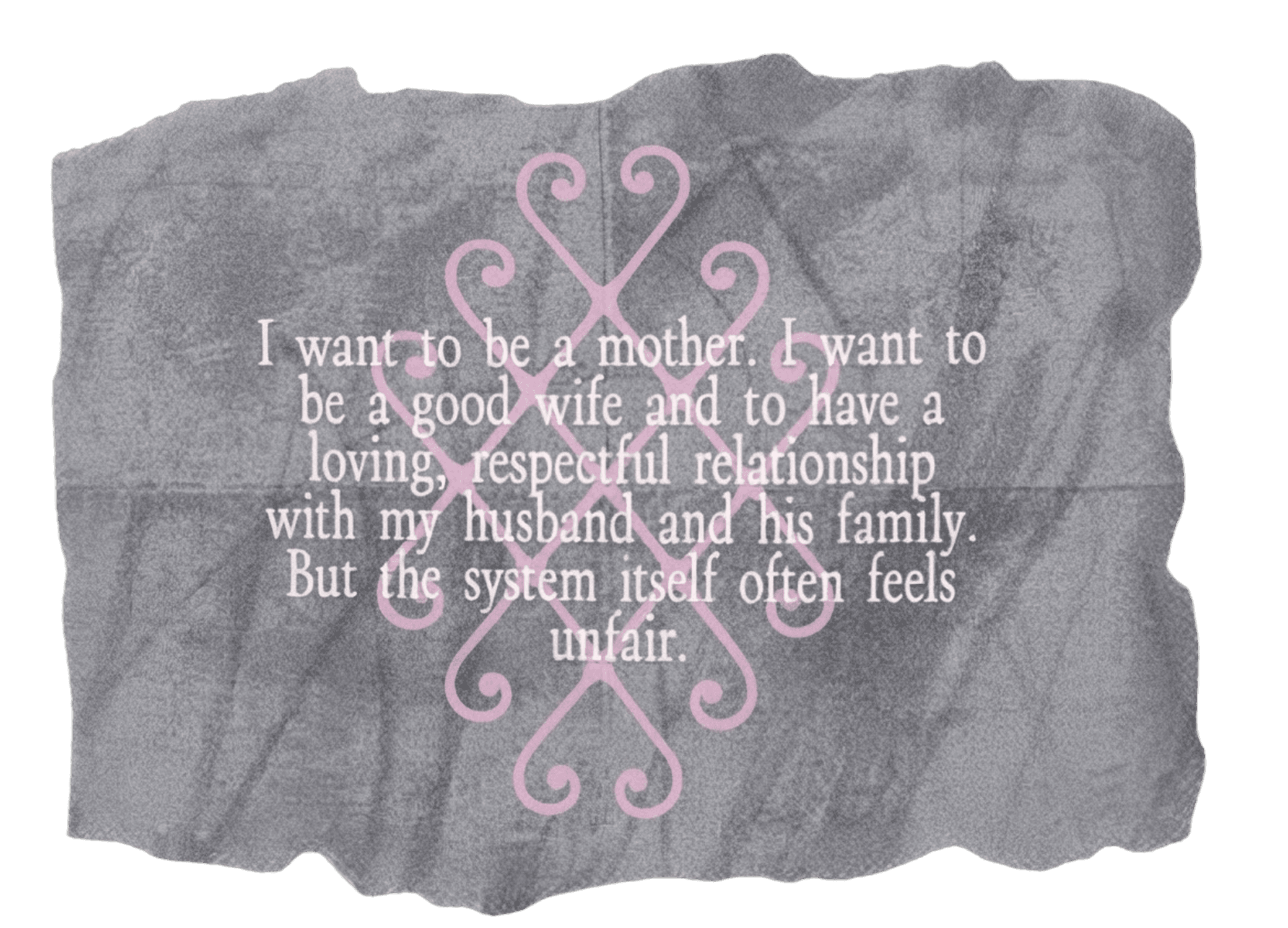I want to be a mother. I want to be a good wife and to have a loving, respectful relationship with my husband and his family. But the system itself often feels unfair.